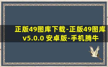 正版49图库下载-正版49图库v5.0.0 安卓版-手机腾牛网